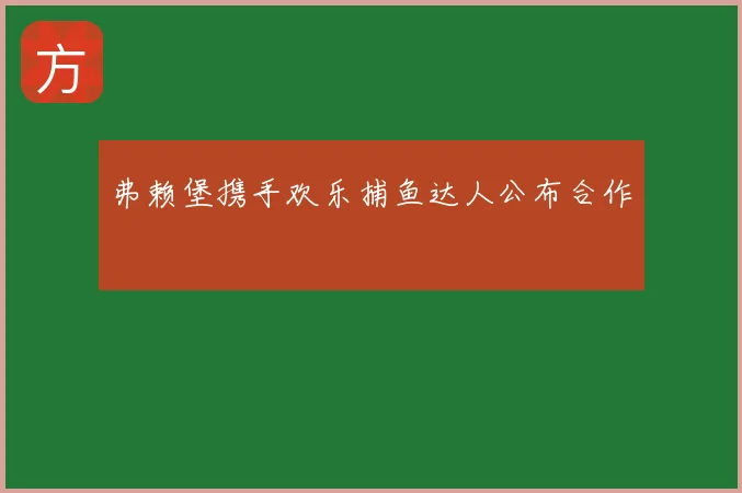弗赖堡携手欢乐捕鱼达人公布合作
